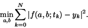 \begin{displaymath}
\min_{a,b}\sum_{k=0}^N \vert f(a,b;t_k)-y_k\vert^2.
\end{displaymath}