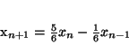 \begin{displaymath}
x_{n+1} = \frac{5}{6} x_n -\frac{1}{6} x_{n-1}
\end{displaymath}